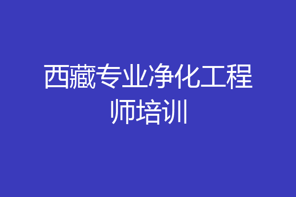 西藏专业净化工程师培训