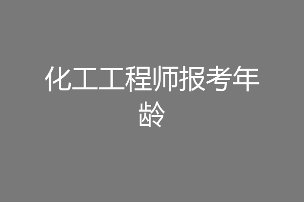 化工工程师报考年龄