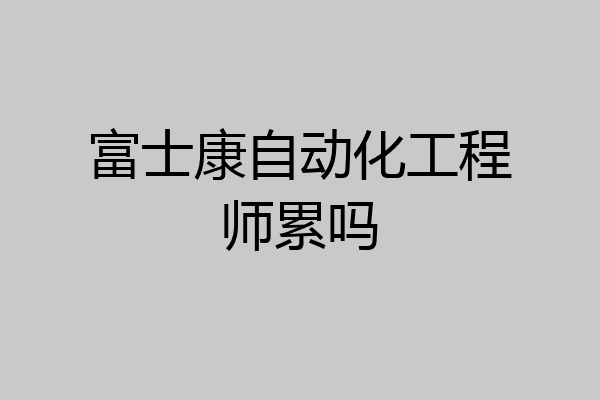 富士康自动化工程师累吗