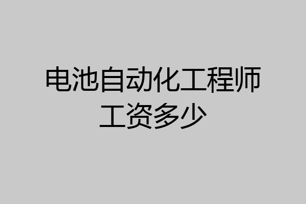 电池自动化工程师工资多少