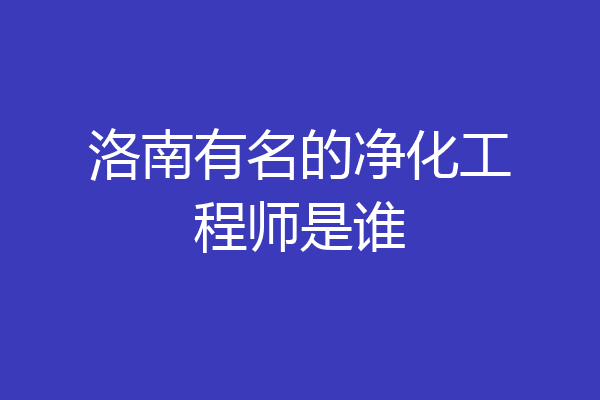 洛南有名的净化工程师是谁