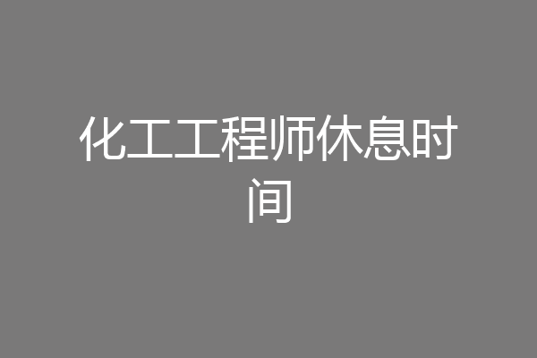 化工工程师休息时间