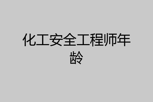 化工安全工程师年龄