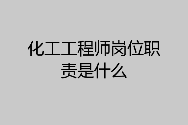 化工工程师岗位职责是什么