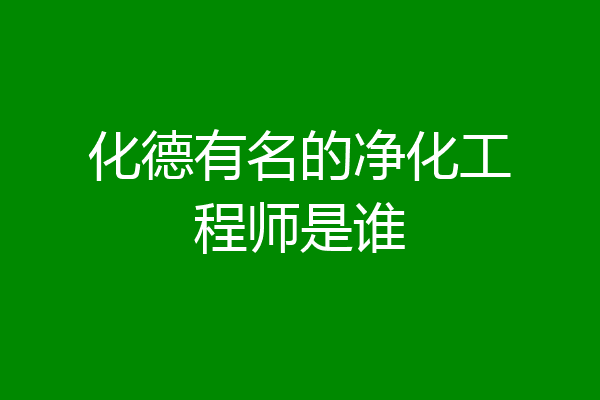 化德有名的净化工程师是谁