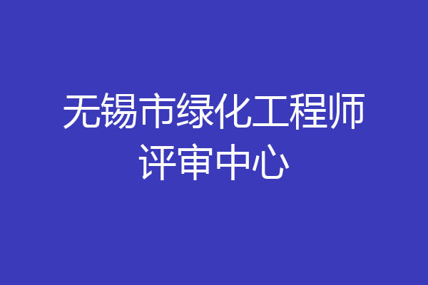 无锡市绿化工程师评审中心