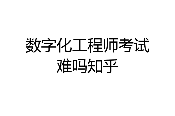 数字化工程师考试难吗知乎