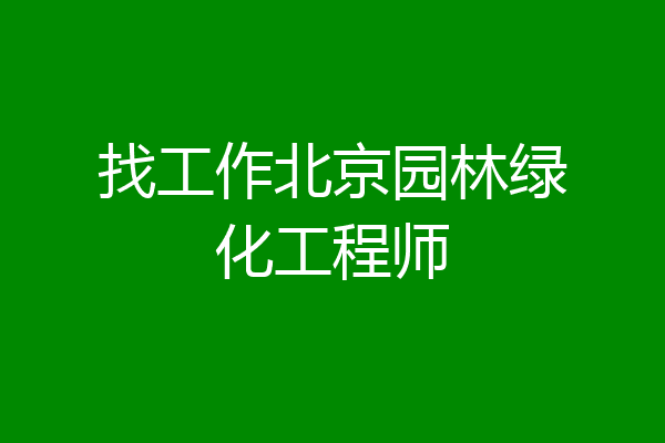 找工作北京园林绿化工程师