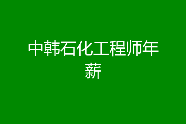 中韩石化工程师年薪