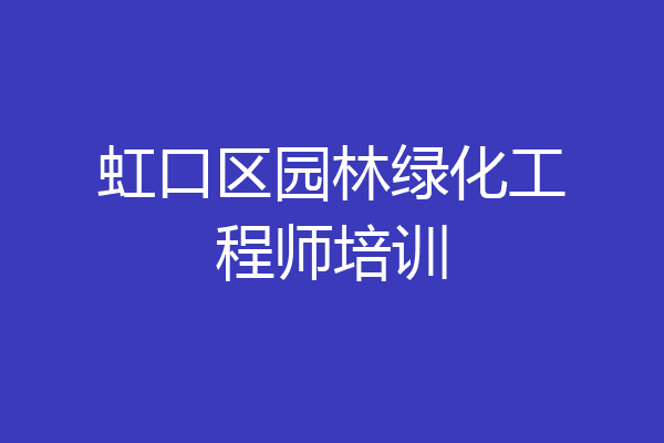 虹口区园林绿化工程师培训