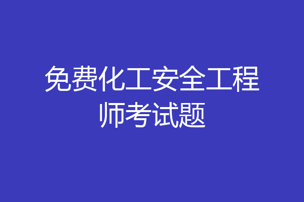 免费化工安全工程师考试题