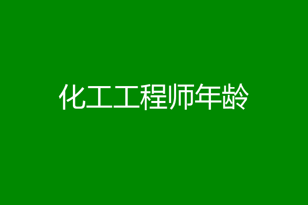 化工工程师年龄