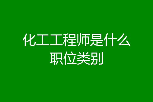 化工工程师是什么职位类别