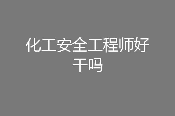 化工安全工程师好干吗