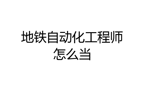 地铁自动化工程师怎么当