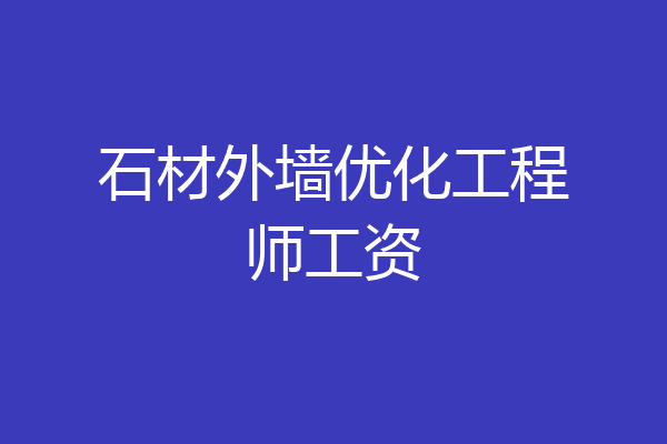 石材外墙优化工程师工资