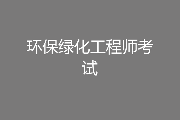 环保绿化工程师考试