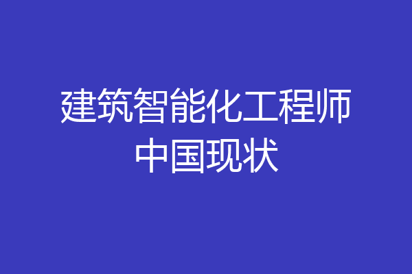 建筑智能化工程师中国现状