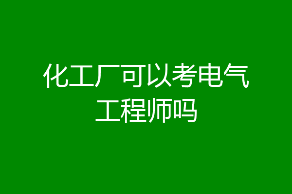 化工厂可以考电气工程师吗
