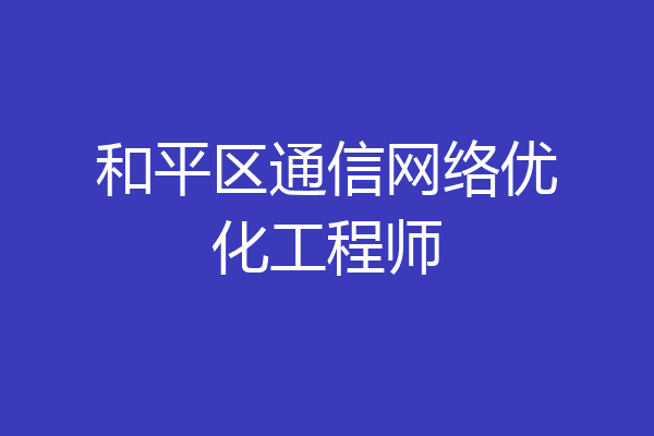 和平区通信网络优化工程师