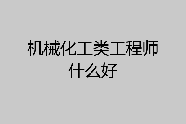 机械化工类工程师什么好