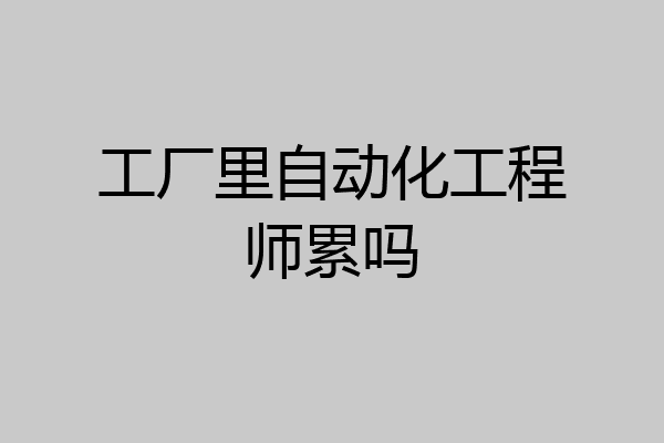 工厂里自动化工程师累吗