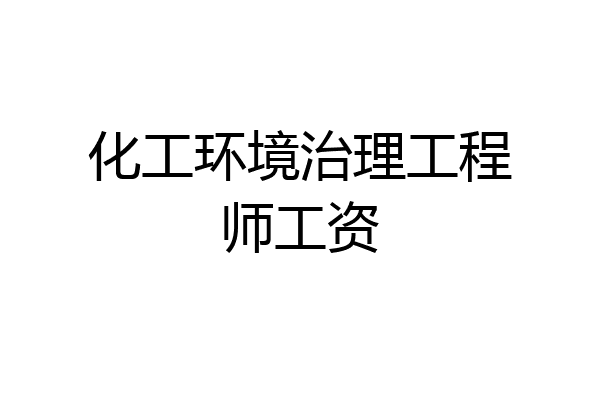 化工环境治理工程师工资