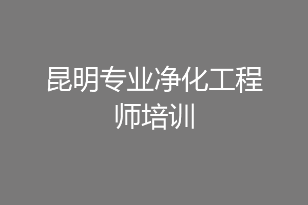 昆明专业净化工程师培训