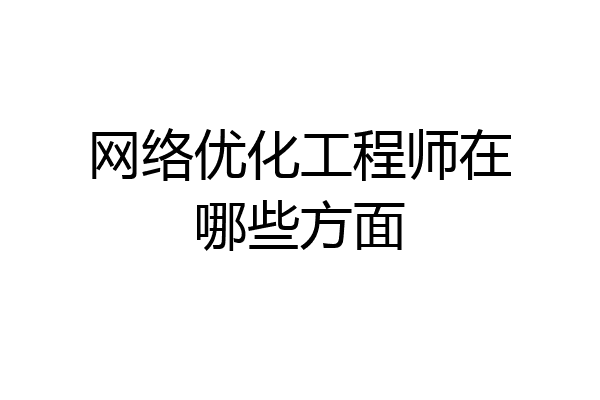网络优化工程师在哪些方面