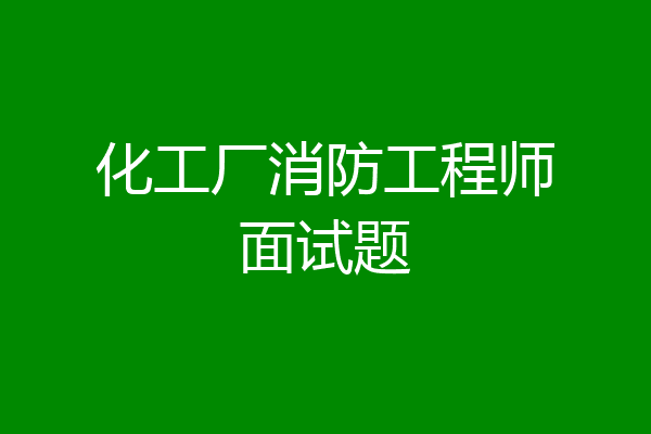 化工厂消防工程师面试题