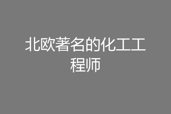 北欧著名的化工工程师