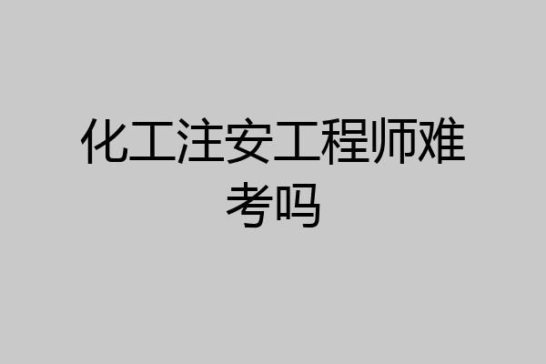 化工注安工程师难考吗