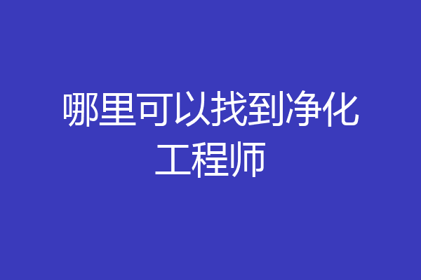 哪里可以找到净化工程师