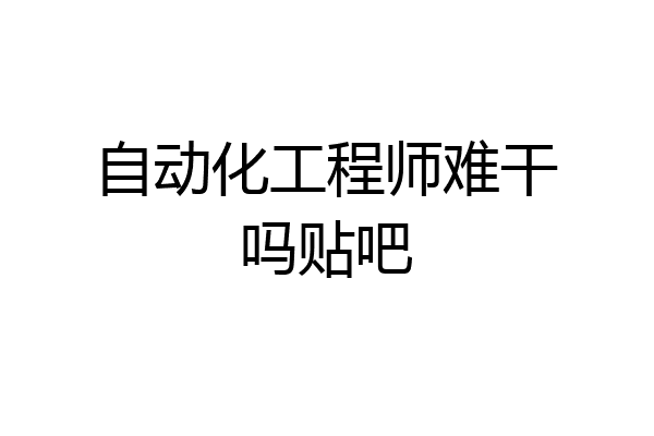 自动化工程师难干吗贴吧