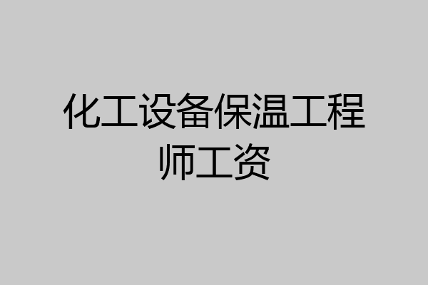 化工设备保温工程师工资