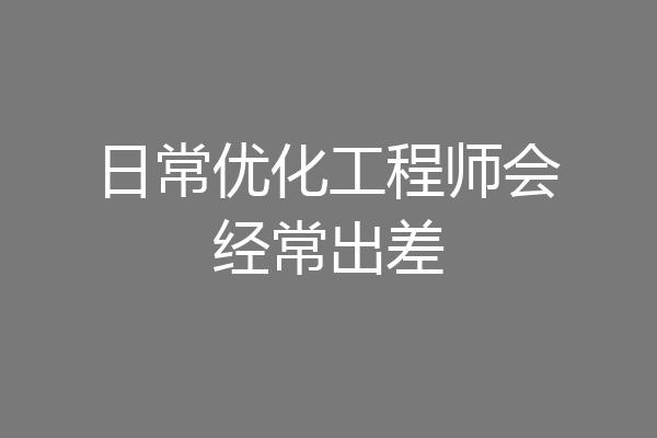 日常优化工程师会经常出差