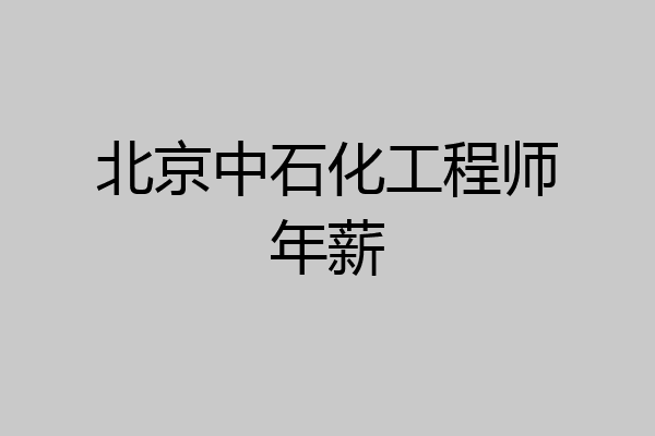 北京中石化工程师年薪