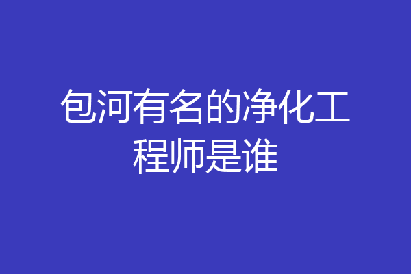 包河有名的净化工程师是谁