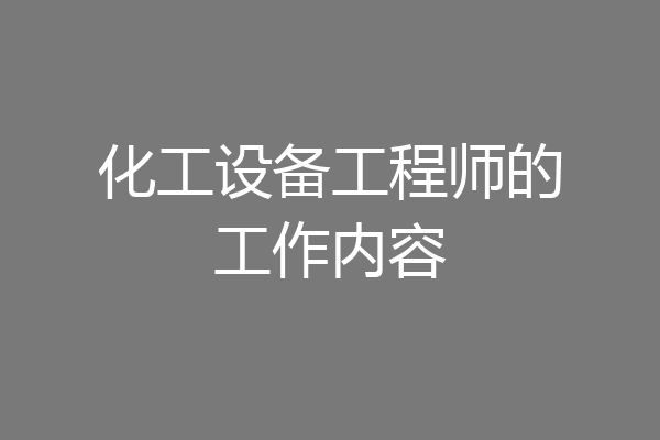 化工设备工程师的工作内容