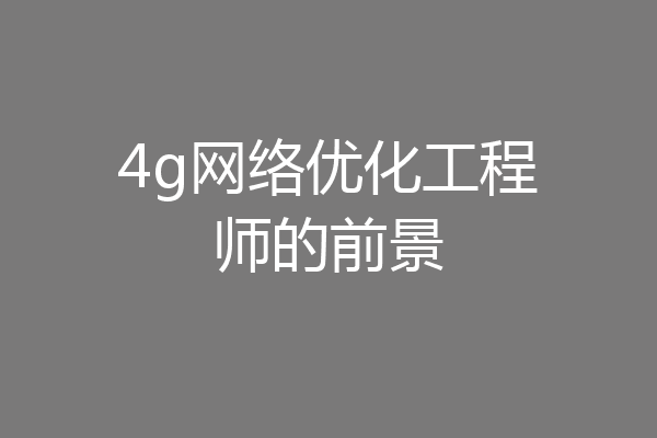 4g网络优化工程师的前景