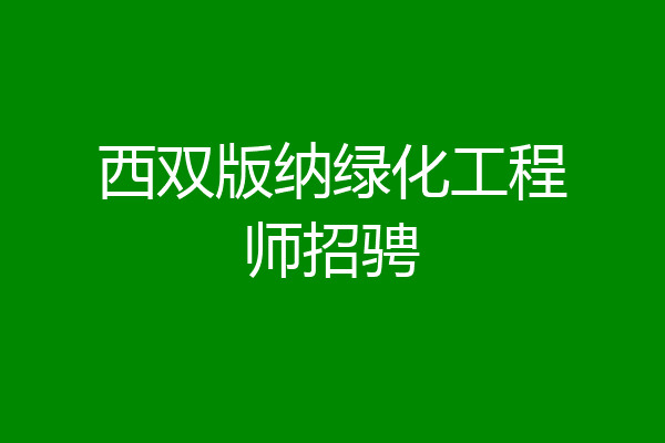西双版纳绿化工程师招骋