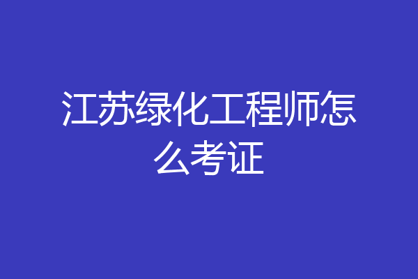江苏绿化工程师怎么考证
