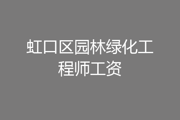 虹口区园林绿化工程师工资