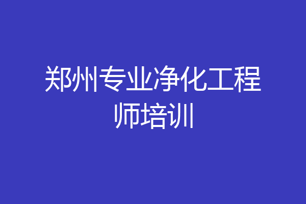 郑州专业净化工程师培训