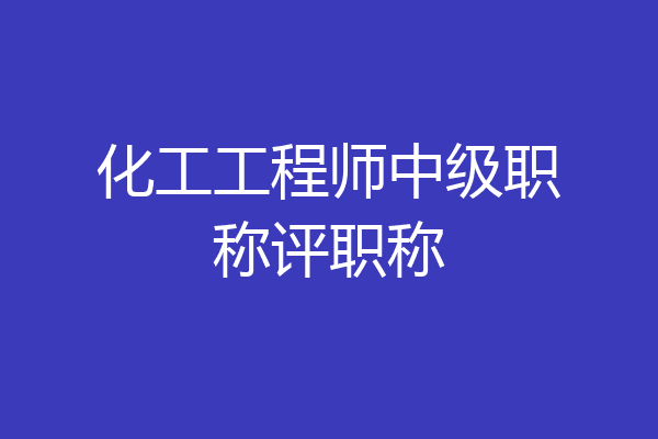 化工工程师中级职称评职称