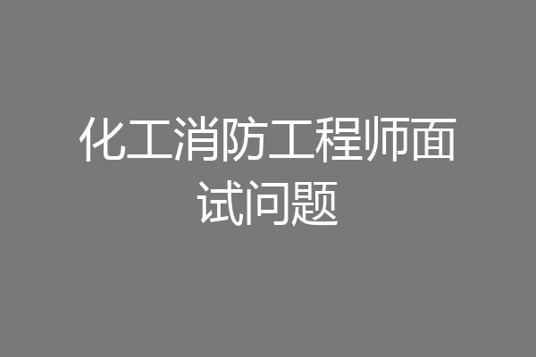 化工消防工程师面试问题