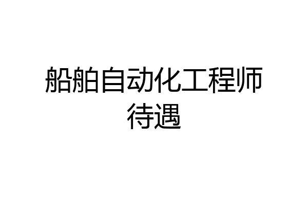 船舶自动化工程师待遇