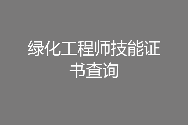 绿化工程师技能证书查询