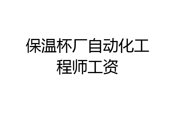 保温杯厂自动化工程师工资