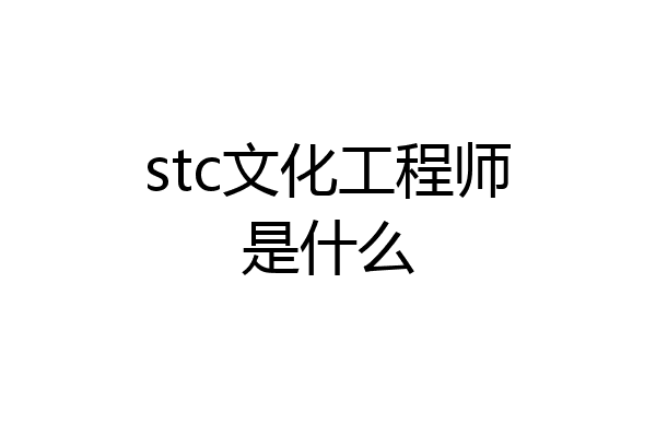 stc文化工程师是什么